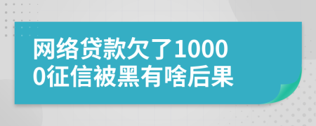 网络贷款欠了10000征信被黑有啥后果