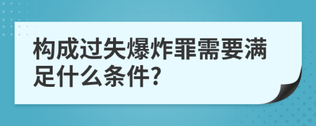 构成过失爆炸罪需要满足什么条件?