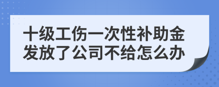 十级工伤一次性补助金发放了公司不给怎么办