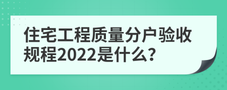 住宅工程质量分户验收规程2022是什么？