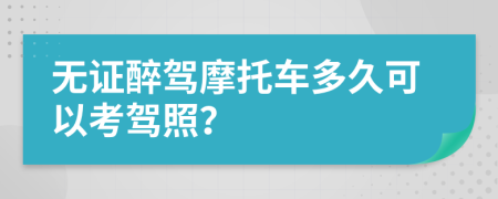 无证醉驾摩托车多久可以考驾照？