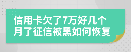 信用卡欠了7万好几个月了征信被黑如何恢复