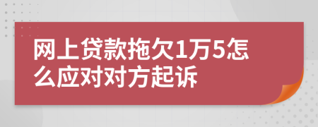 网上贷款拖欠1万5怎么应对对方起诉