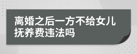 离婚之后一方不给女儿抚养费违法吗