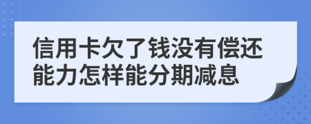 信用卡欠了钱没有偿还能力怎样能分期减息