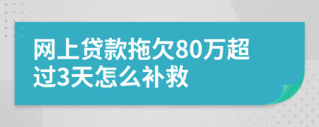 网上贷款拖欠80万超过3天怎么补救