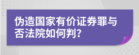 伪造国家有价证券罪与否法院如何判？