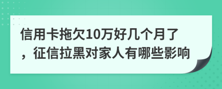 信用卡拖欠10万好几个月了，征信拉黑对家人有哪些影响