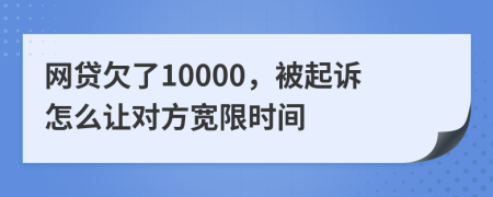 网贷欠了10000，被起诉怎么让对方宽限时间