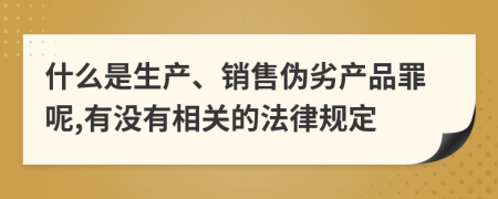 什么是生产、销售伪劣产品罪呢,有没有相关的法律规定