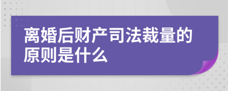 离婚后财产司法裁量的原则是什么