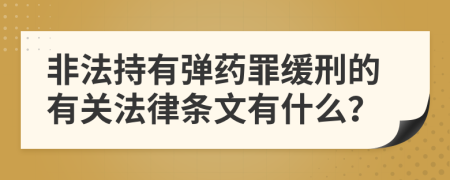 非法持有弹药罪缓刑的有关法律条文有什么？