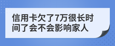 信用卡欠了7万很长时间了会不会影响家人