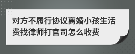 对方不履行协议离婚小孩生活费找律师打官司怎么收费