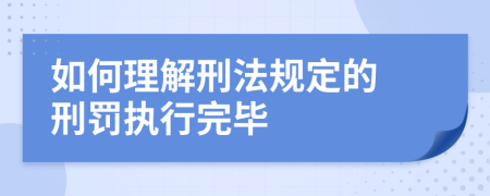 如何理解刑法规定的 刑罚执行完毕