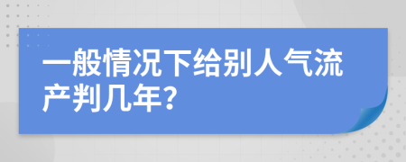 一般情况下给别人气流产判几年？