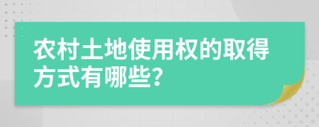 农村土地使用权的取得方式有哪些？