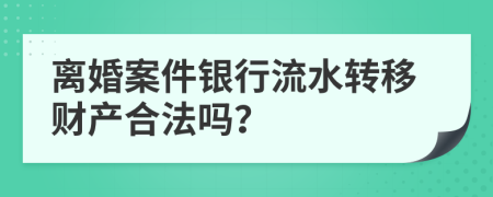 离婚案件银行流水转移财产合法吗？