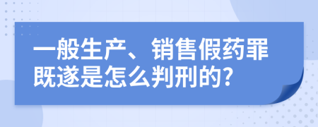 一般生产、销售假药罪既遂是怎么判刑的?