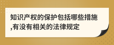 知识产权的保护包括哪些措施,有没有相关的法律规定