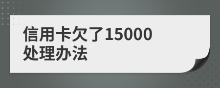 信用卡欠了15000处理办法