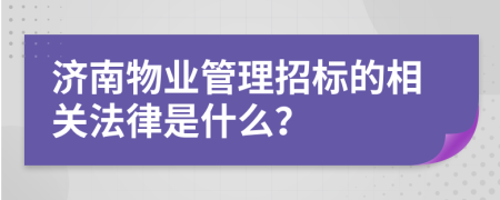 济南物业管理招标的相关法律是什么？