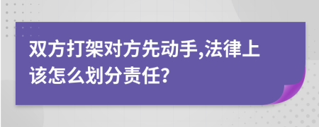 双方打架对方先动手,法律上该怎么划分责任？