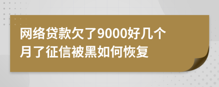 网络贷款欠了9000好几个月了征信被黑如何恢复