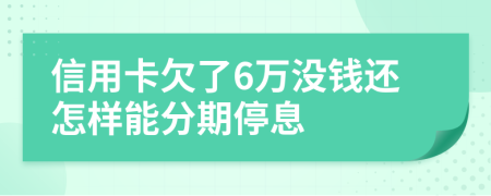 信用卡欠了6万没钱还怎样能分期停息