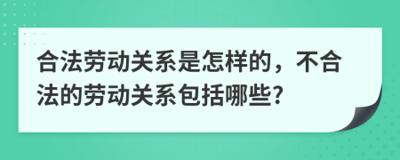 合法劳动关系是怎样的，不合法的劳动关系包括哪些?