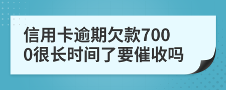 信用卡逾期欠款7000很长时间了要催收吗