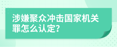 涉嫌聚众冲击国家机关罪怎么认定？