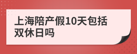 上海陪产假10天包括双休日吗