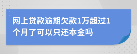 网上贷款逾期欠款1万超过1个月了可以只还本金吗