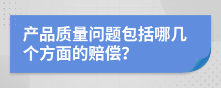 产品质量问题包括哪几个方面的赔偿？