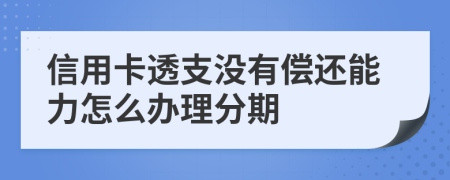 信用卡透支没有偿还能力怎么办理分期