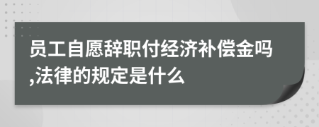 员工自愿辞职付经济补偿金吗,法律的规定是什么