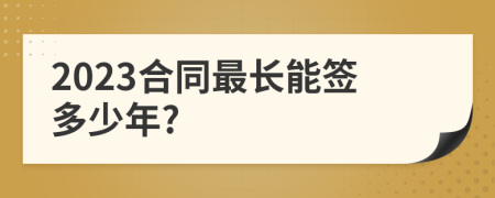 2023合同最长能签多少年?