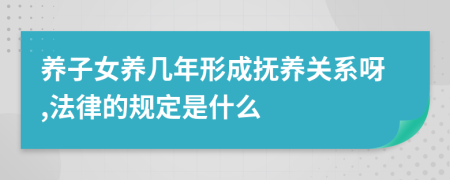 养子女养几年形成抚养关系呀,法律的规定是什么