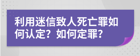 利用迷信致人死亡罪如何认定？如何定罪？