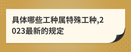 具体哪些工种属特殊工种,2023最新的规定