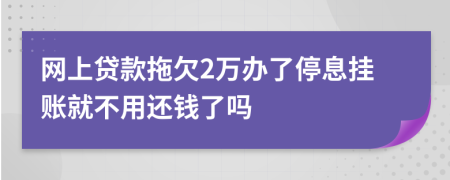 网上贷款拖欠2万办了停息挂账就不用还钱了吗