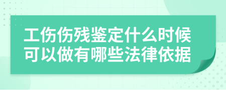 工伤伤残鉴定什么时候可以做有哪些法律依据