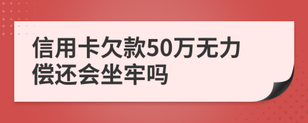 信用卡欠款50万无力偿还会坐牢吗