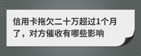 信用卡拖欠二十万超过1个月了，对方催收有哪些影响