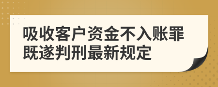 吸收客户资金不入账罪既遂判刑最新规定    