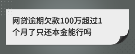 网贷逾期欠款100万超过1个月了只还本金能行吗