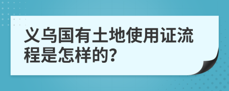 义乌国有土地使用证流程是怎样的？