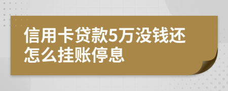 信用卡贷款5万没钱还怎么挂账停息