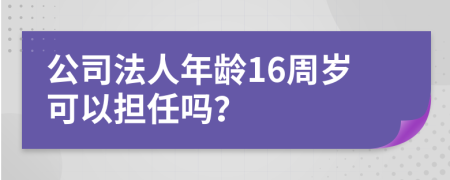 公司法人年龄16周岁可以担任吗？